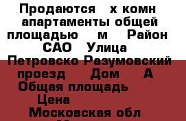 Продаются 3-х комн. апартаменты общей площадью 82 м2 › Район ­ САО › Улица ­  Петровско-Разумовский проезд,  › Дом ­ 17А › Общая площадь ­ 82 › Цена ­ 16 400 000 - Московская обл., Москва г. Недвижимость » Квартиры продажа   . Московская обл.,Москва г.